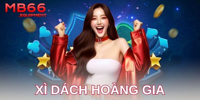 Xì dách hoàng gia – Bí quyết làm chủ bàn cược đỉnh cao